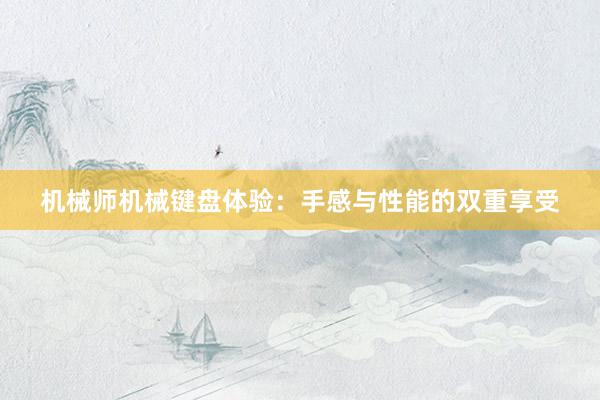 机械师机械键盘体验：手感与性能的双重享受