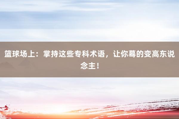 篮球场上：掌持这些专科术语，让你蓦的变高东说念主！